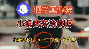Coze扣子工作流一键生成小说爽文治愈版视频，保姆级搭建教程 – 战狼项目网_分享创业资讯_最新网络项目资源-生财有道