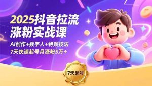 2025抖音拉流涨粉实战课，AI创作+数字人+特效技法，7天快速起号月涨粉5万+ – 战狼项目网_分享创业资讯_最新网络项目资源-生财有道