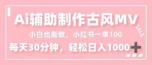 小白也能做！AI辅助制作古风MV，小红薯一单100，每天30分钟轻松日入1000+ – 战狼项目网_分享创业资讯_最新网络项目资源-生财有道