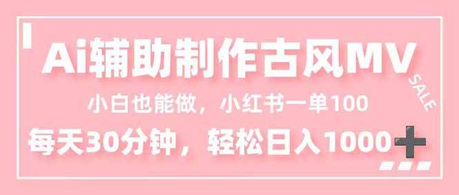 小白也能做！AI辅助制作古风MV，小红薯一单100，每天30分钟轻松日入1000+ – 战狼项目网_分享创业资讯_最新网络项目资源-生财有道