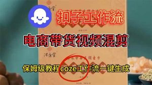 电商带货视频一键混剪，保姆级都系COZE工作流一键生成 – 战狼项目网_分享创业资讯_最新网络项目资源-生财有道