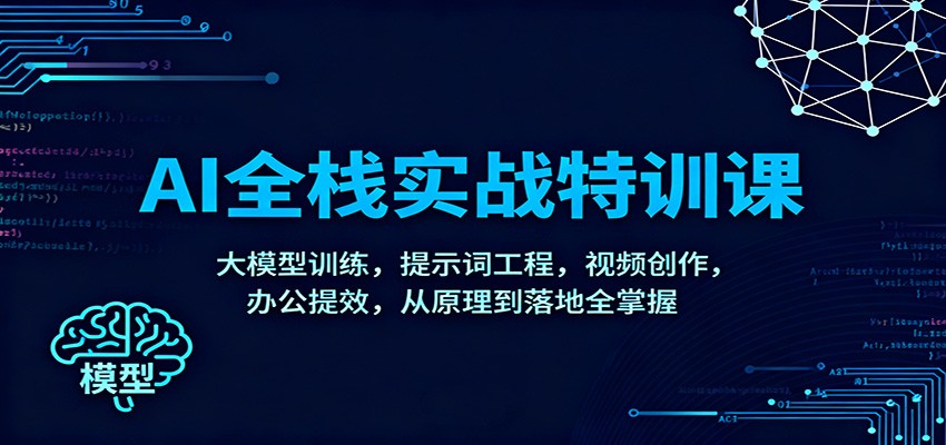 AI全栈实战特训课：大模型训练，提示词工程，视频创作，办公提效，从原理到落地全掌握 – 战狼项目网_分享创业资讯_最新网络项目资源-生财有道