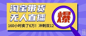 （16665）年前风口！淘宝带货，无人直播160小时卖了6万！ – 战狼项目网_分享创业资讯_最新网络项目资源-生财有道