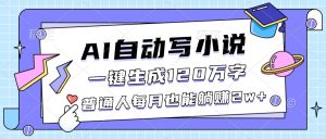 AI自动写小说，一键生成120万字，普通人每月也能躺赚2w+ – 战狼项目网_分享创业资讯_最新网络项目资源-生财有道