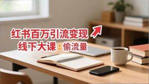 小红书百万引流变现-11月线下大课:分享从0到百万引流路径,手把手教偷流量、拿结果 – 战狼项目网_分享创业资讯_最新网络项目资源-生财有道