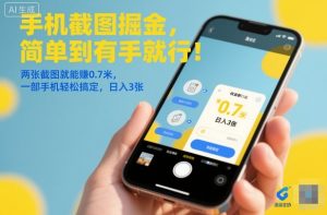 手机截图掘金，简单到有手就行！两张截图就能賺0.7米，一部手机轻松搞定，日入3张【揭秘】 – 战狼项目网_分享创业资讯_最新网络项目资源-生财有道