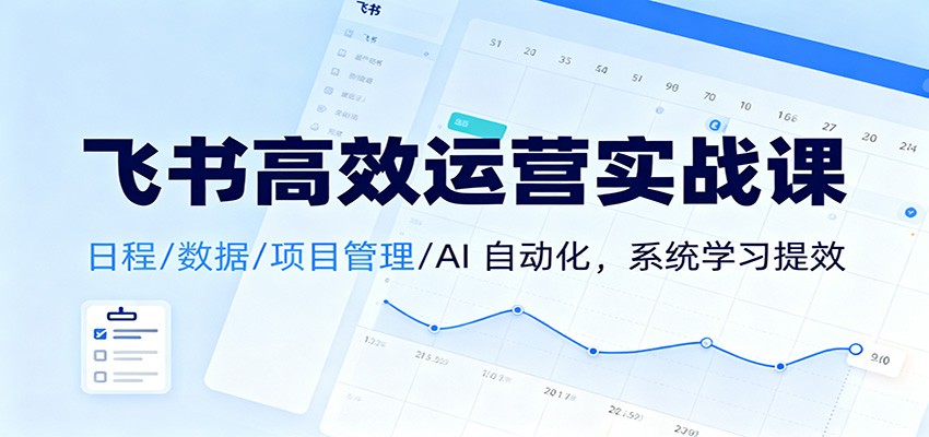 飞书高效运营实战课：日程/数据/项目管理/AI 自动化，系统学习提效 – 战狼项目网_分享创业资讯_最新网络项目资源-生财有道
