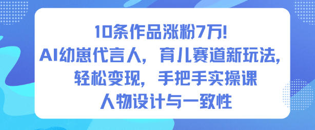 10条作品涨粉7W！AI幼崽代言人，育儿赛道新玩法，轻松变现，手把手实操课 – 战狼项目网_分享创业资讯_最新网络项目资源-生财有道