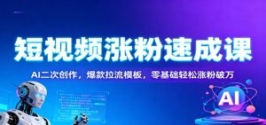 短视频涨粉速成课：AI二次创作，爆款拉流模板，零基础轻松涨粉破万 – 战狼项目网_分享创业资讯_最新网络项目资源-生财有道