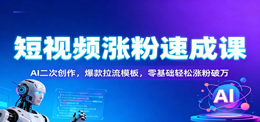 短视频涨粉速成课：AI二次创作，爆款拉流模板，零基础轻松涨粉破万 – 战狼项目网_分享创业资讯_最新网络项目资源-生财有道