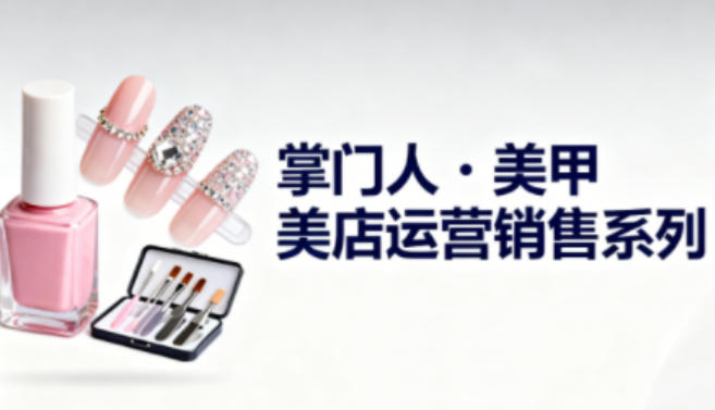 美甲店运营销售系列，助力美甲店老板及从业者提升运营、销售与管理能力 – 战狼项目网_分享创业资讯_最新网络项目资源-生财有道