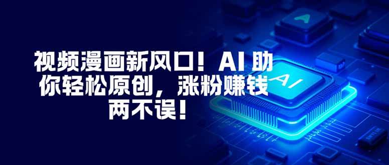 视频漫画新风口！AI 助你轻松原创，涨粉赚钱两不误！ – 战狼项目网_分享创业资讯_最新网络项目资源-生财有道