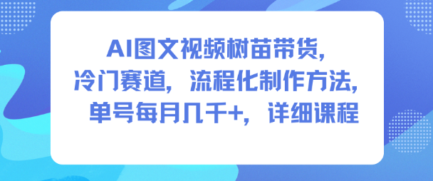 AI图文视频树苗带货，冷门赛道，流程化制作方法，单号每月几K，详细课程 – 战狼项目网_分享创业资讯_最新网络项目资源-生财有道