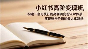 小红书高阶变现班，构建一套可执行的高利润变现SOP体系，实现账号价值的最大化跃迁 – 战狼项目网_分享创业资讯_最新网络项目资源-生财有道