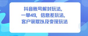 抖音账号解封玩法，一单49，信息差玩法，客户获取以及变现玩法 – 战狼项目网_分享创业资讯_最新网络项目资源-生财有道