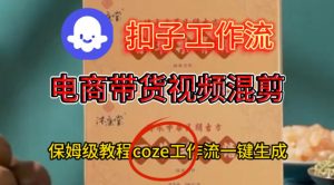 Coze扣子工作流一键生成电啇带货混剪视频，保姆级搭建教学 – 战狼项目网_分享创业资讯_最新网络项目资源-生财有道