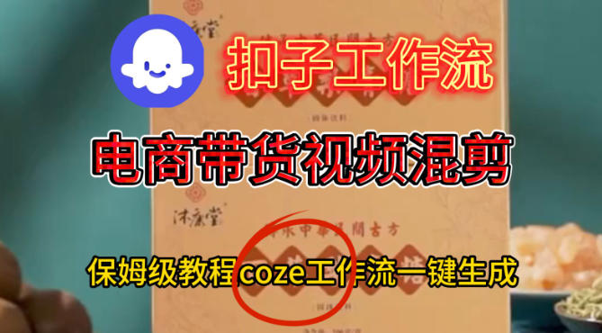 Coze扣子工作流一键生成电啇带货混剪视频，保姆级搭建教学 – 战狼项目网_分享创业资讯_最新网络项目资源-生财有道