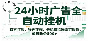 24小时广告全自动挂机，官方打款，绿色正规，云机模拟器均可操作，单日收益500+ – 战狼项目网_分享创业资讯_最新网络项目资源-生财有道