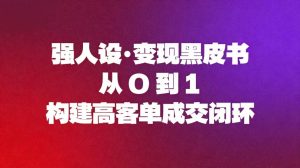 强人设变现黑皮书：从0到1构建高客单成交闭环 – 战狼项目网_分享创业资讯_最新网络项目资源-生财有道
