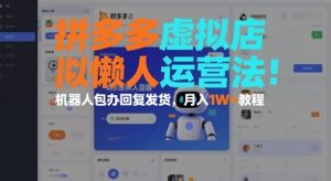 拼多多虚拟店懒人运营法：机器人包办回复发货，月入1W+教程 – 战狼项目网_分享创业资讯_最新网络项目资源-生财有道