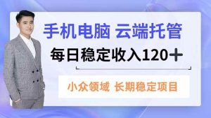 手机、电脑云端托管，每日稳定收入120+，小众领域长期稳定 – 战狼项目网_分享创业资讯_最新网络项目资源-生财有道