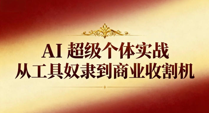 AI超级个体实战：从工具奴隶到商业收割机 – 战狼项目网_分享创业资讯_最新网络项目资源-生财有道