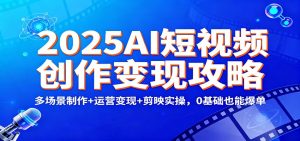 2025AI短视频创作变现攻略:多场景制作+运营变现+剪映实操,0 基础也能爆单 – 战狼项目网_分享创业资讯_最新网络项目资源-生财有道