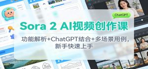 Sora 2 AI视频创作课：功能解析+ChatGPT结合+多场景用例，新手快速上手 – 战狼项目网_分享创业资讯_最新网络项目资源-生财有道
