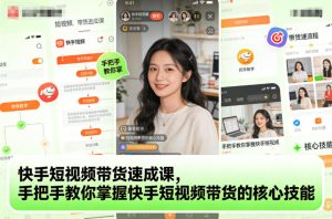 快手短视频带货速成课，手把手教你掌握快手短视频带货的核心技能 – 战狼项目网_分享创业资讯_最新网络项目资源-生财有道