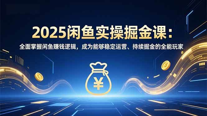 2025闲鱼实操掘金课：全面掌握闲鱼賺钱逻辑，成为能够稳定运营、持续掘金的全能玩家 – 战狼项目网_分享创业资讯_最新网络项目资源-生财有道