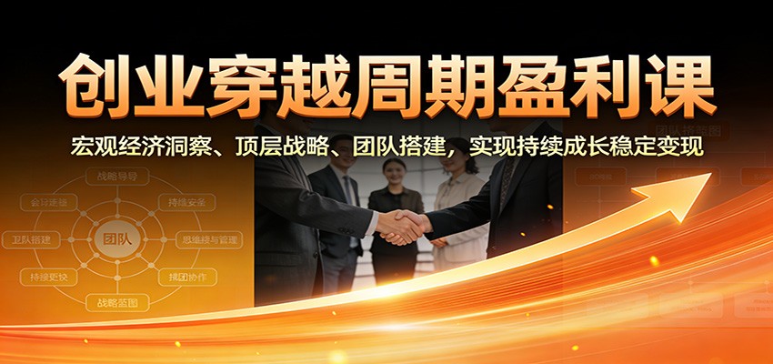 创业穿越周期盈利课：宏观经济洞察、顶层战略、团队搭建，实现持续成长稳定变现 – 战狼项目网_分享创业资讯_最新网络项目资源-生财有道