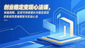 创业稳定变现心法课，穿越周期、实现可持续增长与稳定变现的系统性思维框架与实战心法 – 战狼项目网_分享创业资讯_最新网络项目资源-生财有道