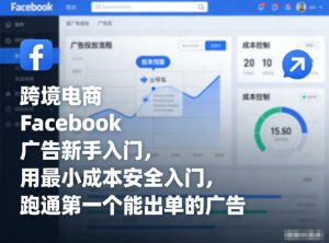 跨境电商Facebook广告新手入门,用最小成本安全入门,跑通第一个能出单的广告 – 战狼项目网_分享创业资讯_最新网络项目资源-生财有道