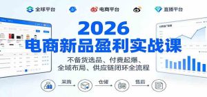 2026电商新品盈利实战课:不备货选品 、付费起爆、全域布局、供应链闭环全流程 – 战狼项目网_分享创业资讯_最新网络项目资源-生财有道