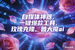 ai鲁大魔，自媒体必备的软件，玫瑰克隆神器，一键爆款，详细教程 – 战狼项目网_分享创业资讯_最新网络项目资源-生财有道