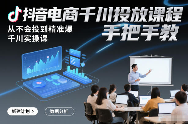 抖音电商千川投放课程，从不会投到精准爆，千川实操课，手把手教 – 战狼项目网_分享创业资讯_最新网络项目资源-生财有道