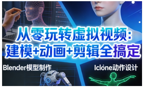 从零玩转虚拟视频：建模+动画+剪辑全搞定，轻松创作出专业级的虚拟视频内容 – 战狼项目网_分享创业资讯_最新网络项目资源-生财有道