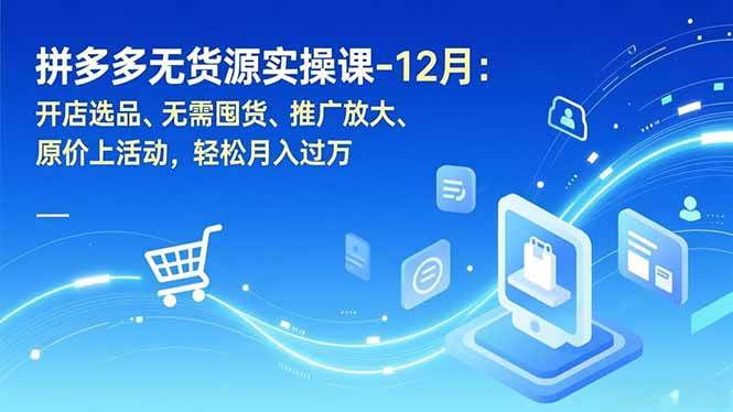 拼多多无货源实操课-12月：开店选品、无需囤货、推广放大、原价上活动，轻松月入过万 – 战狼项目网_分享创业资讯_最新网络项目资源-生财有道