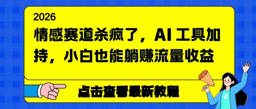 情感赛道杀疯了，AI 工具加持，小白也能躺赚流量收益 – 战狼项目网_分享创业资讯_最新网络项目资源-生财有道