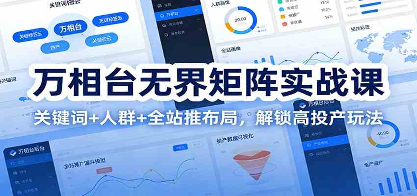 万相台无界矩阵实战课：关键词+人群+全站推布局，解锁高投产玩法 – 战狼项目网_分享创业资讯_最新网络项目资源-生财有道