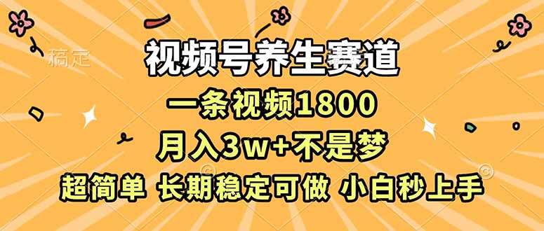 视频号养生赛道，一条视频1800，超简单，长期稳定可做，月入3w+不是梦 – 战狼项目网_分享创业资讯_最新网络项目资源-生财有道