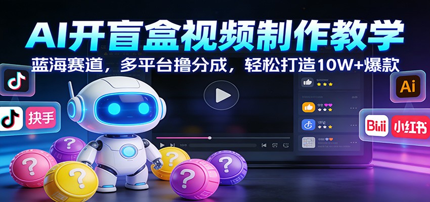 AI开盲盒视频制作教学：蓝海赛道，多平台撸分成，轻松打造10W+爆款 – 战狼项目网_分享创业资讯_最新网络项目资源-生财有道