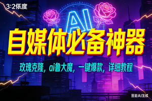 玫瑰克隆神器，ai鲁大魔，自媒体必备工具，一键爆款神器，详细教程 – 战狼项目网_分享创业资讯_最新网络项目资源-生财有道