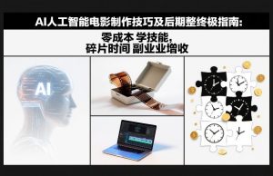 AI人工智能电影制作技巧及后期完整终极指南：零成本学技能，碎片时间副业增收 – 战狼项目网_分享创业资讯_最新网络项目资源-生财有道