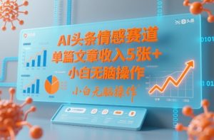 AI头条情感赛道，单篇文章收入5张+，小白无脑操作 – 战狼项目网_分享创业资讯_最新网络项目资源-生财有道