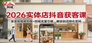 2026实体店抖音获客课:卖货短视频拍摄+同城流量引爆,解锁到店转化密码 – 战狼项目网_分享创业资讯_最新网络项目资源-生财有道