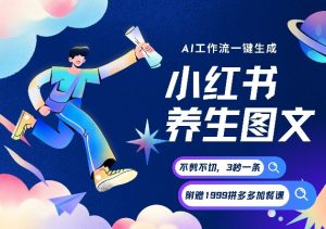AI一键生成小红书养生图文,一刀不剪无需剪辑,可带书带素材带资料带徒弟,流量财富嘎嘎猛 – 战狼项目网_分享创业资讯_最新网络项目资源-生财有道