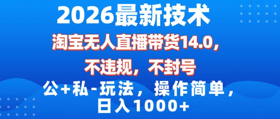 2026最新技术，淘宝无人直播带货14.0，不封号，不违规，公+私玩法，操作简单，日入1000+ – 战狼项目网_分享创业资讯_最新网络项目资源-生财有道