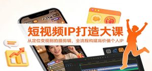 短视频IP打造大课：从定位变现到拍摄剪辑，全流程构建高价值个人IP – 战狼项目网_分享创业资讯_最新网络项目资源-生财有道