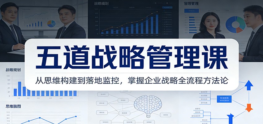 五道战略管理课：从思维构建到落地监控，掌握企业战略全流程方法论 – 战狼项目网_分享创业资讯_最新网络项目资源-生财有道